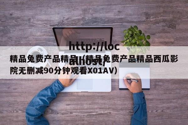 精品兔费产品精品(精品兔费产品精品西瓜影院无删减90分钟观看X01AV)